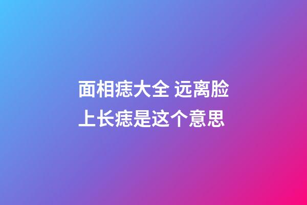 面相痣大全 远离脸上长痣是这个意思